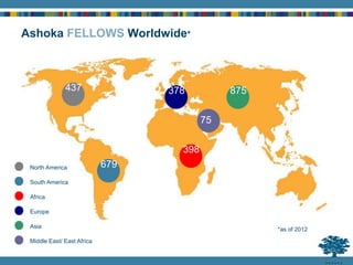 Ashoka FELLOWS Worldwide*
204
600
226
681
318
*as of 2012
679
437 378
398
75
875
North America
South America
Europe
Asia
Middle East/ East Africa
Africa
 