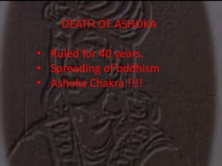 DEATH OF ASHOKA
• Ruled for 40 years.
• Spreading of bddhism
• Ashoka Chakra !!!!
 