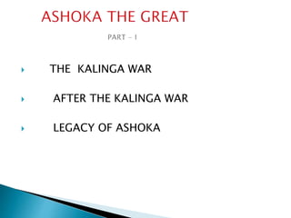  THE KALINGA WAR
 AFTER THE KALINGA WAR
 LEGACY OF ASHOKA
 