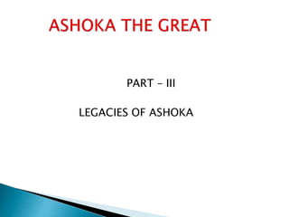 PART – III
LEGACIES OF ASHOKA
 