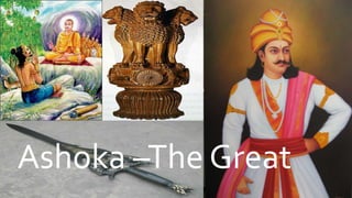 ASHOKATHE GREAT
Ashoka –The Great
 