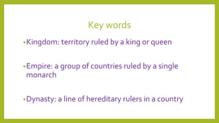 Key words
•Kingdom: territory ruled by a king or queen
•Empire: a group of countries ruled by a single
monarch
•Dynasty: a line of hereditary rulers in a country
 