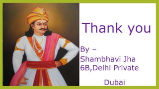 Thank you
u tThank you
By –
Shambhavi Jha
6B,Delhi Private
School Dubai
 