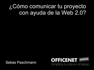 ¿Cómo comunicar tu proyecto con ayuda de la Web 2.0? Sebas Paschmann 