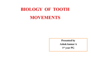 BIOLOGY OF TOOTH
MOVEMENTS
Presented by
Ashok kumar A
1st year PG
 