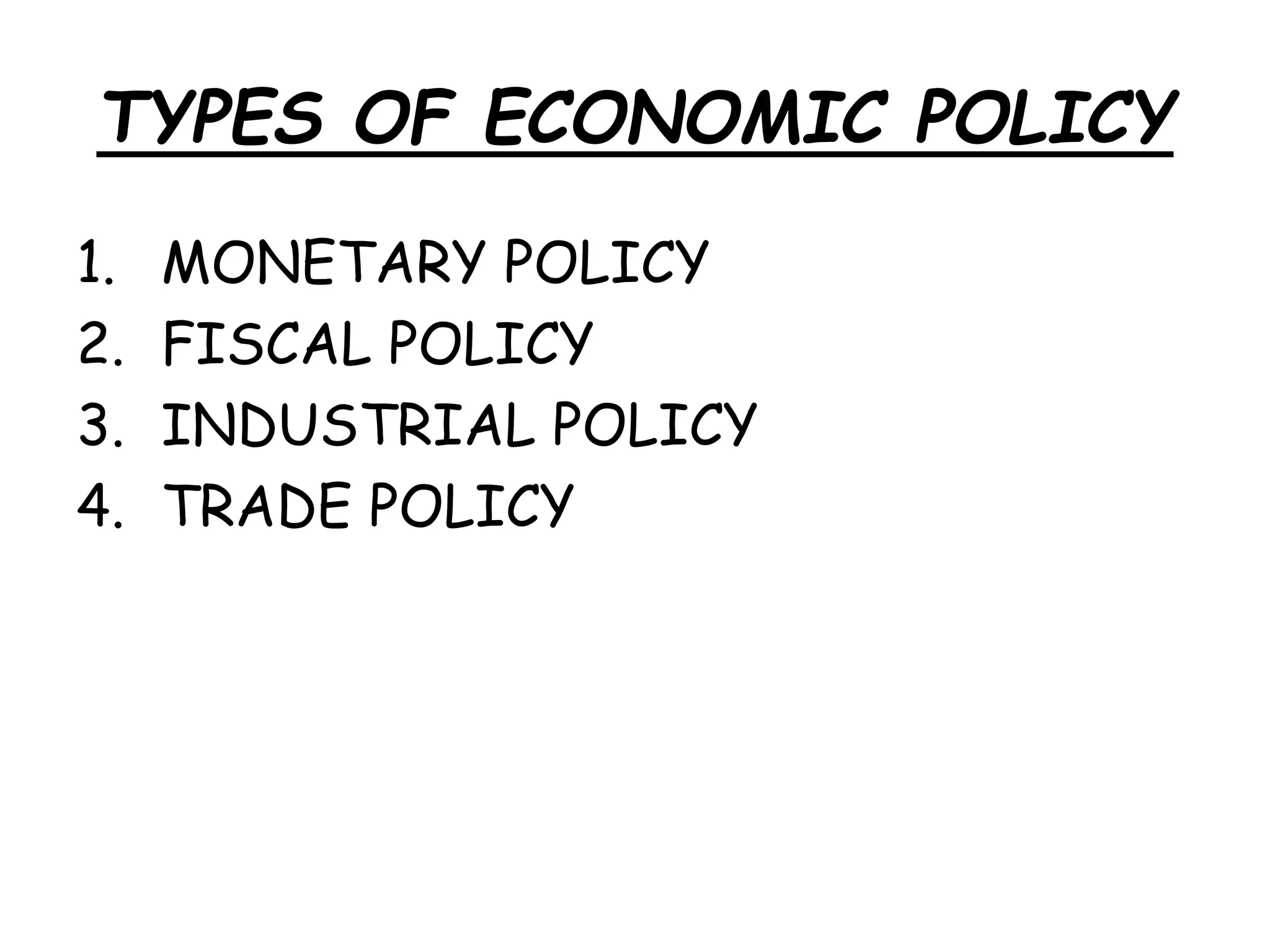 TYPES OF ECONOMIC POLICY
1. MONETARY POLICY
2. FISCAL POLICY
3. INDUSTRIAL POLICY
4. TRADE POLICY
 