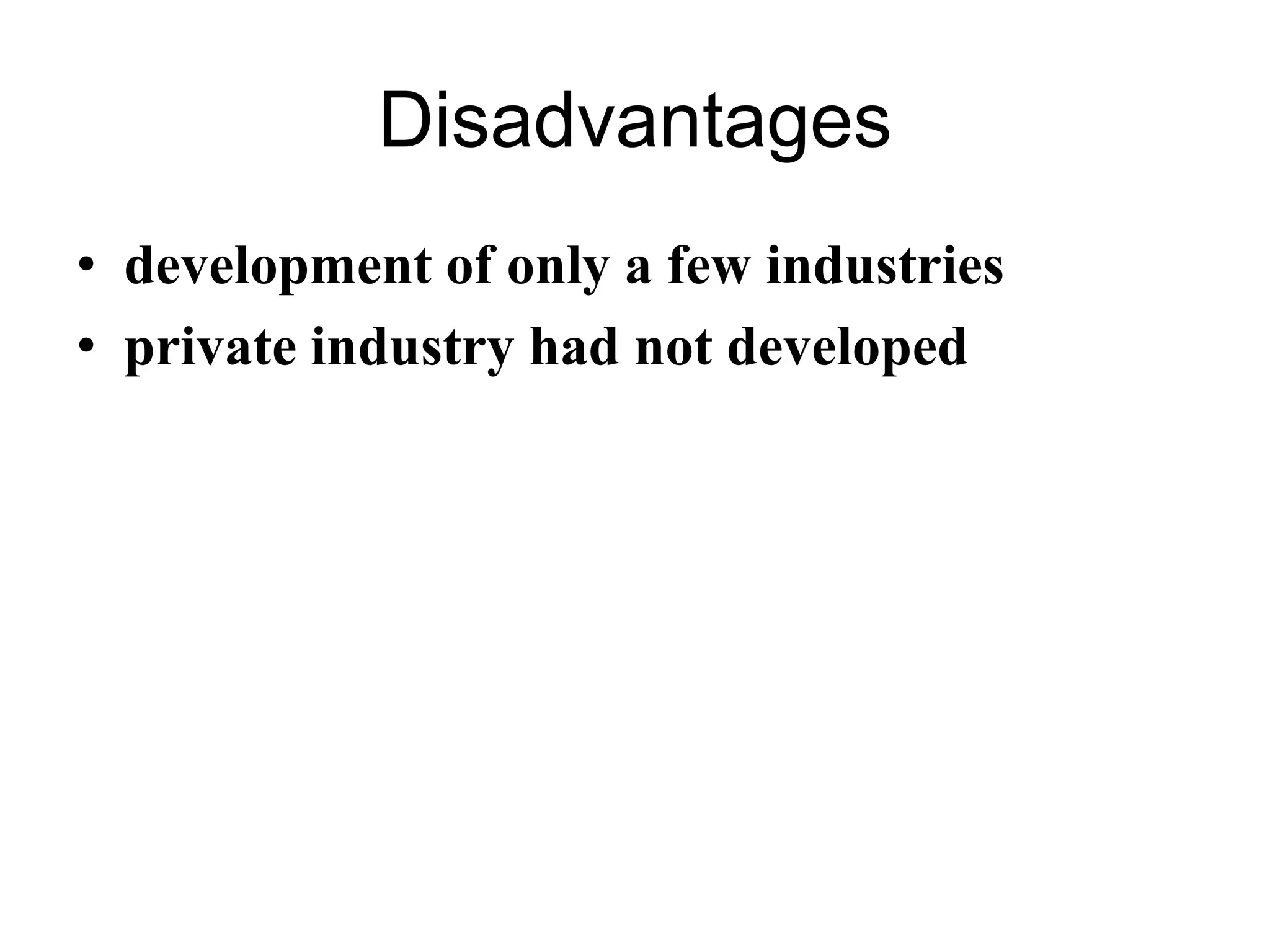 Disadvantages
• development of only a few industries
• private industry had not developed
 