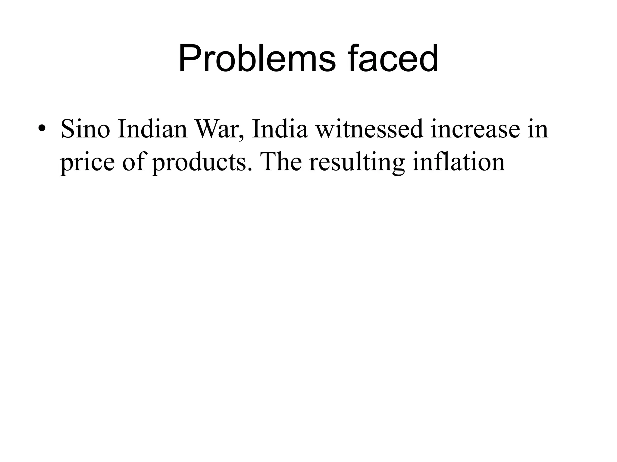 Problems faced
• Sino Indian War, India witnessed increase in
price of products. The resulting inflation
 