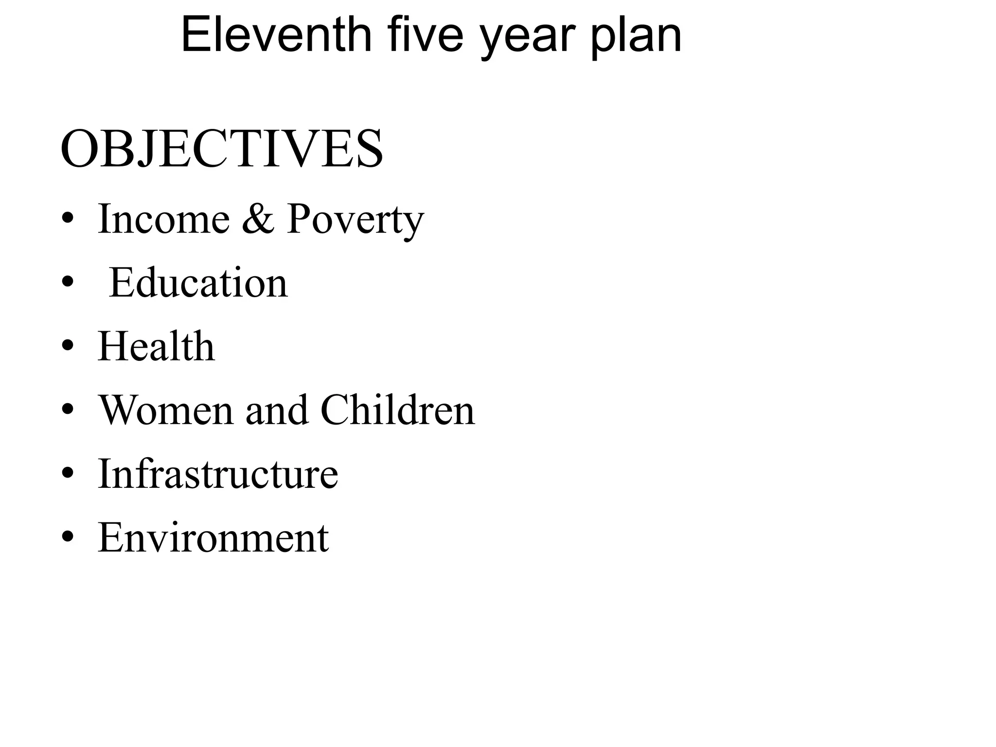 Eleventh five year plan
OBJECTIVES
• Income & Poverty
• Education
• Health
• Women and Children
• Infrastructure
• Environment
 