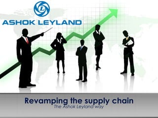 Revamping the supply chain 
The Ashok Leyland way 
 