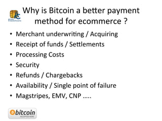 Why	
  is	
  Bitcoin	
  a	
  be_er	
  payment	
  
method	
  for	
  ecommerce	
  ?	
  	
  
•  Merchant	
  underwriIng	
  /	...