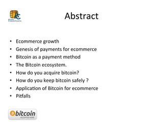 Abstract	
  
	
  
•  Ecommerce	
  growth	
  
•  Genesis	
  of	
  payments	
  for	
  ecommerce	
  
•  Bitcoin	
  as	
  a	
 ...