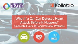 What If a Car Can Detect a Heart
Attack Before It Happens?
Connected Cars, IoT and Personal Wellness
 