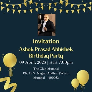 Ashok Prasad Abhishek
Birthday Party
09 April, 2023 | start 7:00pm
The Club Mumbai
197, D.N. Nagar, Andheri (West),
Mumbai – 400053
Invitation
 