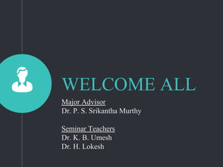 WELCOME ALL
Major Advisor
Dr. P. S. Srikantha Murthy
Seminar Teachers
Dr. K. B. Umesh
Dr. H. Lokesh
 