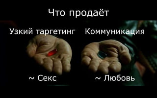 Что продаёт
Узкий таргетинг Коммуникация
~ Секс ~ Любовь
 
