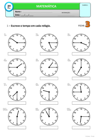1 – Escreve o tempo em cada relógio.
Data : ___/___/____
INFORMAÇÃO :
Nome :
MATEMÁTICA
RUBRICA :
2ºANO
FICHA
As horas - 2º ano
 