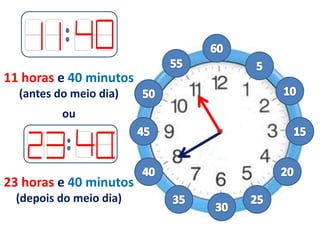 11 horas e 40 minutos
(antes do meio dia)
ou
23 horas e 40 minutos
(depois do meio dia)
 
