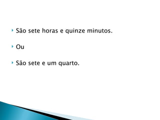    São sete horas e quinze minutos.

   Ou

   São sete e um quarto.
 