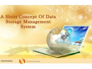 A Short Concept Of Data
Storage Management
System
Submitted By:
 