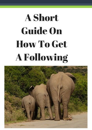 A Short
Guide On
How To Get
A Following
 