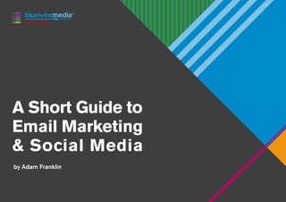 A Short Guide to
Email Marketing
& Social Media
by Adam Franklin
 