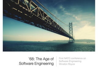 ’68: The Age of   First NATO conference on
                       Software Engineering
Software Engineering   Winston Royce
 