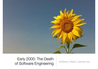 Early 2000: The Death
                          McBreen, Martin, Graham etc.
of Software Engineering
 