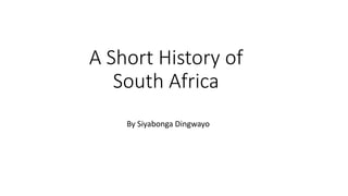A Short History of
South Africa
By Siyabonga Dingwayo
 