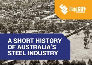 A SHORT HISTORY
OF AUSTRALIA’S
STEEL INDUSTRY
 