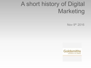 A short history of Digital
Marketing
Nov 9th 2016
 
