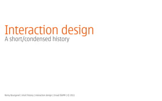Interaction design
A short/condensed history




Remy Bourganel | short history | interaction design | Ensad DGMM | © 2011
 