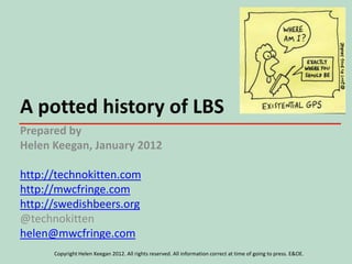 A potted history of LBS
Prepared by
Helen Keegan, January 2012

http://technokitten.com
http://mwcfringe.com
http://swedishbeers.org
@technokitten
helen@mwcfringe.com
      Copyright Helen Keegan 2012. All rights reserved. All information correct at time of going to press. E&OE.
 
