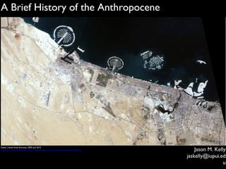 A Brief History of the Anthropocene

Dubai, United Arab Emirates, 2000 and 2010
http://www.cnn.com/SPECIALS/world/road-to-rio/satellite-photos-urban-sprawl/index.html

Jason M. Kelly
jaskelly@iupui.ed
u

 
