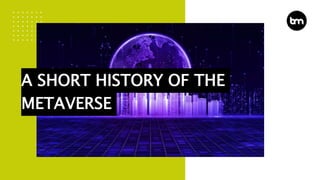 A SHORT HISTORY OF THE
METAVERSE
 