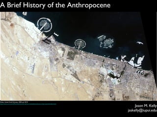 Jason M. Kelly
jaskelly@iupui.edu
A Brief History of the Anthropocene
Dubai, United Arab Emirates, 2000 and 2010
http://www.cnn.com/SPECIALS/world/road-to-rio/satellite-photos-urban-sprawl/index.html
 