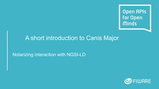 A short introduction to Canis Major
Notarizing interaction with NGSI-LD
 