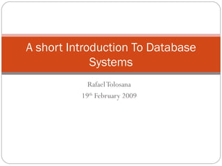 Rafael Tolosana 19 th  February 2009 A short Introduction To Database Systems 