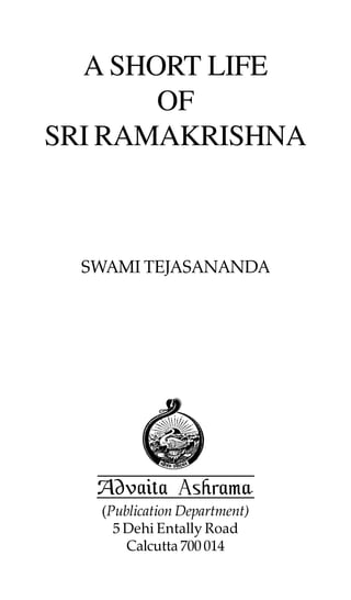 A SHORT LIFE
       OF
SRI RAMAKRISHNA



  SWAMI TEJASANANDA




   (Publication Department)
     5 Dehi Entally Road
       Calcutta 700 014
 
