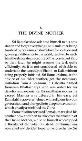 V
          THE DIVINE MOTHER

      Sri Ramakrishna adapted himself to his new
station and forgot everything else. Ramkum...