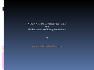 A Short Note On Elevating Your Home
                And
The Importance Of Hiring Professional


                 At


    www.southernelevations.com
 
