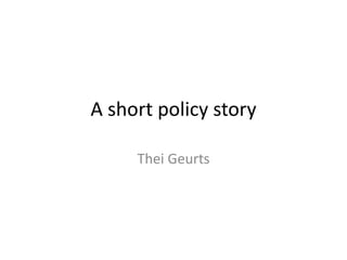 A short policy story
Thei Geurts

 