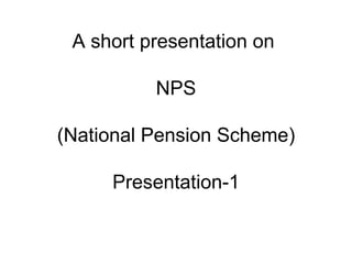 A short presentation on  NPS   (National Pension Scheme) Presentation-1 