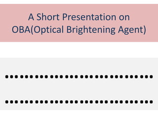 A Short Presentation on
OBA(Optical Brightening Agent)
…………………………
…………………………
 