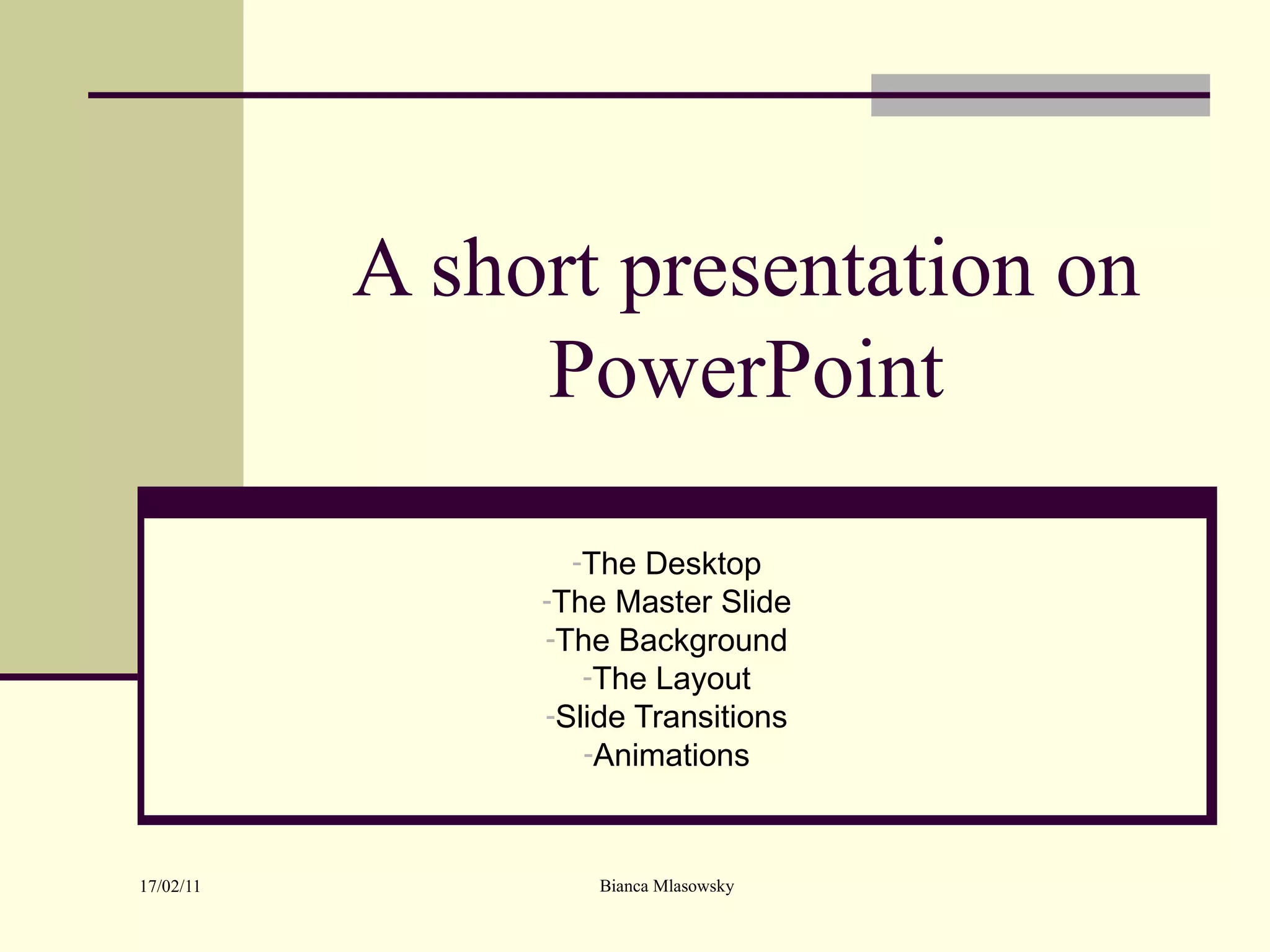 A short presentation on PowerPoint The Desktop The Master Slide The Background The Layout Slide Transitions Animations 
