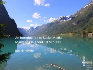 An Introduction to Social Media
Marketing in about 10 Minutes
Ian Hardacre
 