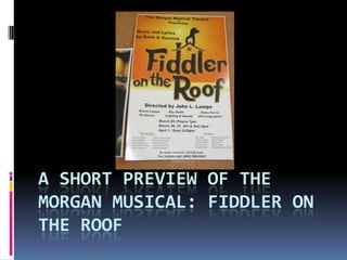 A SHORT PREVIEW OF THE
MORGAN MUSICAL: FIDDLER ON
THE ROOF
 
