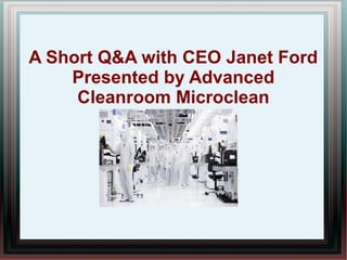 A Short Q&A with CEO Janet Ford
    Presented by Advanced
     Cleanroom Microclean
 