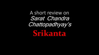 A short review on
Sarat Chandra
Chattopadhyay’s
Srikanta
 