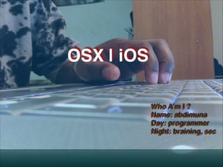 !
!

OSX | iOS
Who A’m I ?!
Name: abdimuna!
Day: programmer!
Night: braining, sec

 